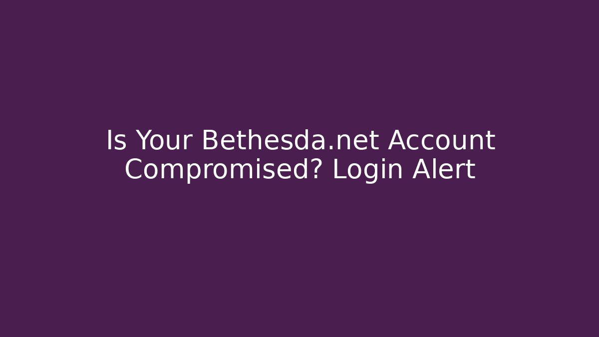 Is Your Bethesda.net Account Compromised? Login Alert