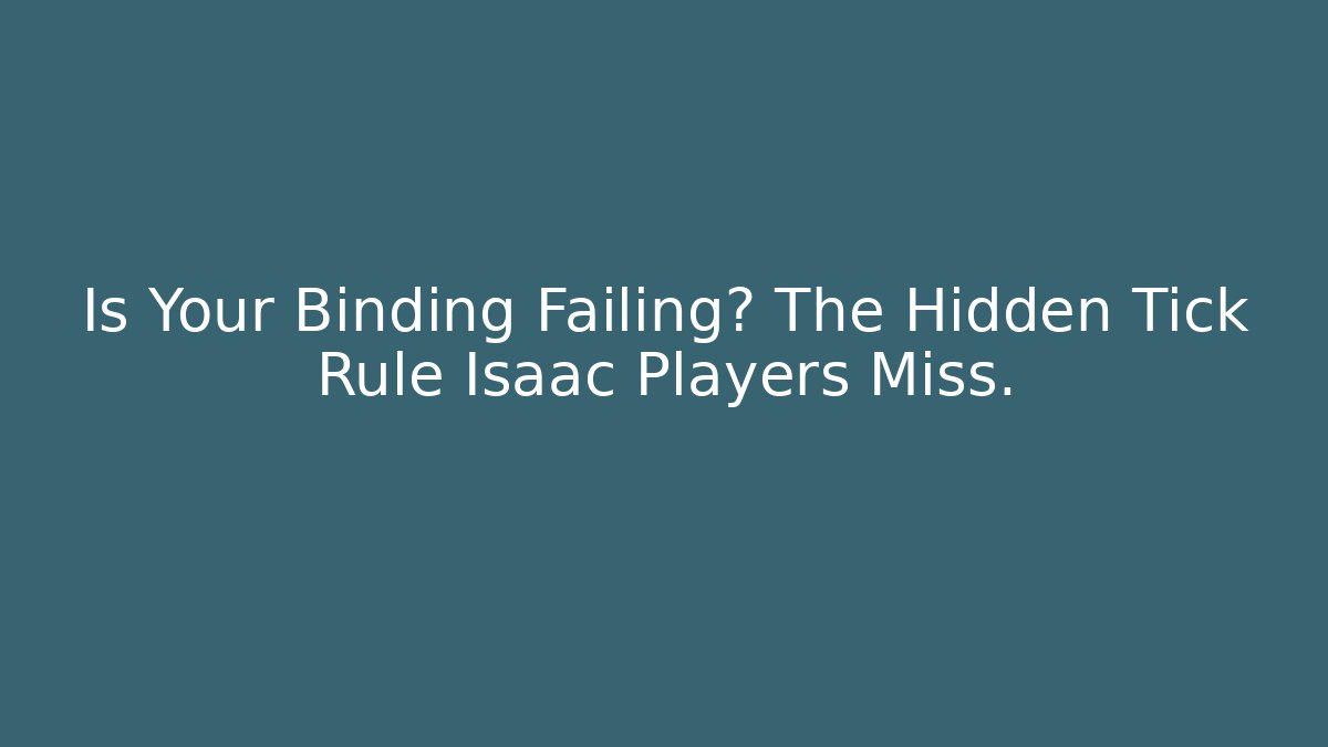 Is Your Binding Failing? The Hidden Tick Rule Isaac Players Miss.