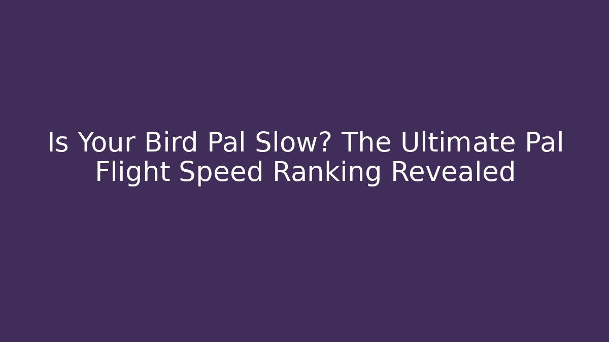 Is Your Bird Pal Slow? The Ultimate Pal Flight Speed Ranking Revealed