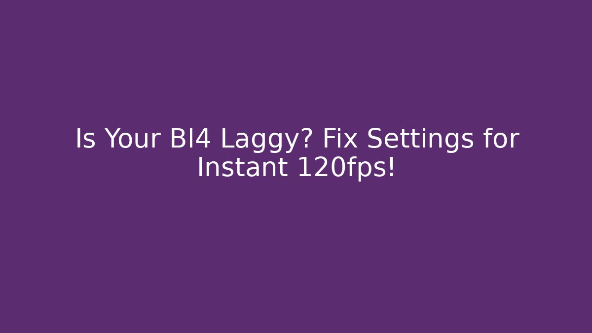Is Your Bl4 Laggy? Fix Settings for Instant 120fps!