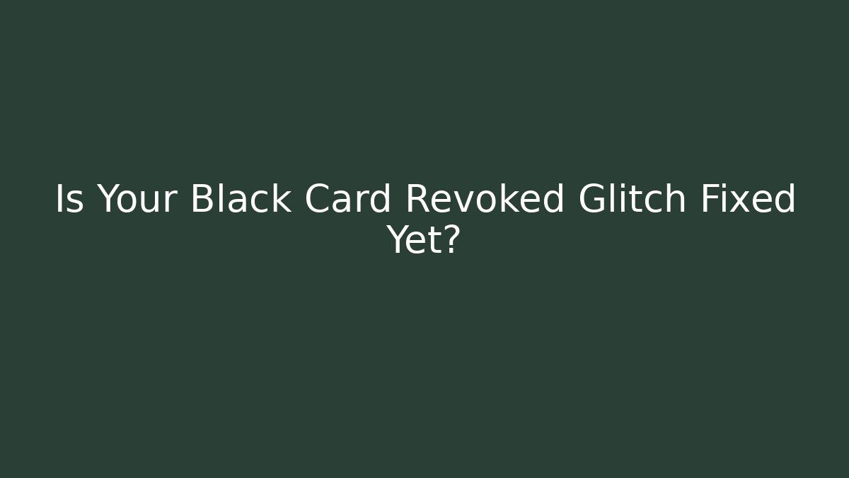 Is Your Black Card Revoked Glitch Fixed Yet?