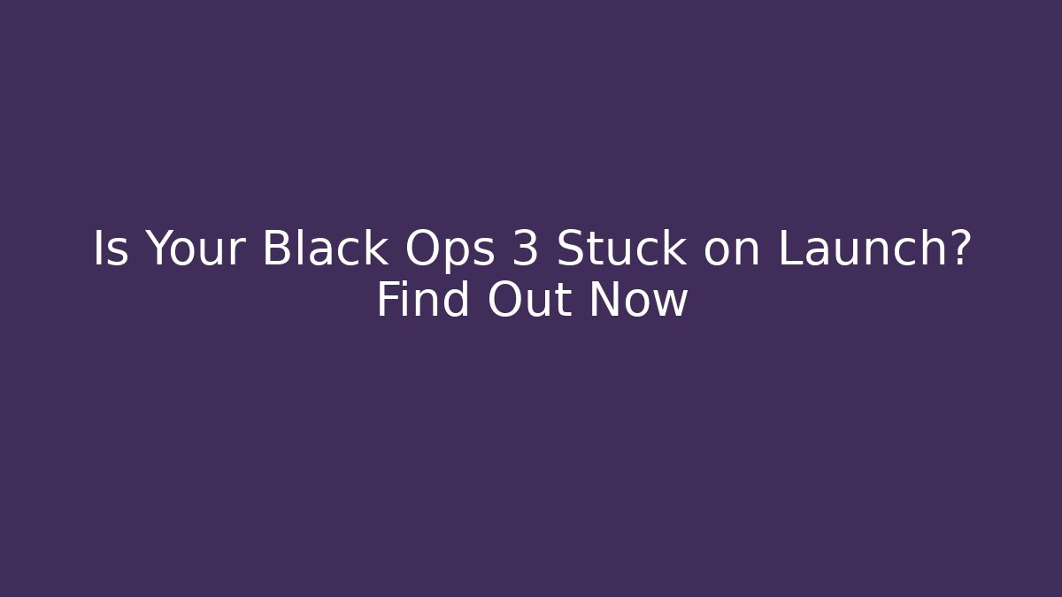Is Your Black Ops 3 Stuck on Launch? Find Out Now
