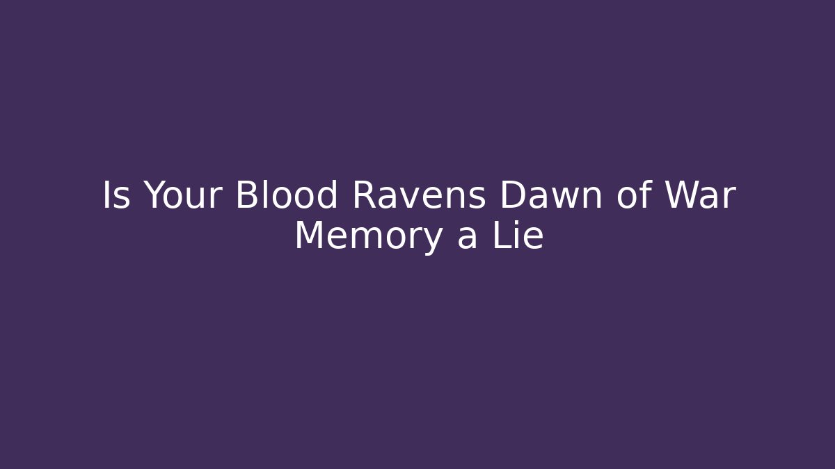 Is Your Blood Ravens Dawn of War Memory a Lie