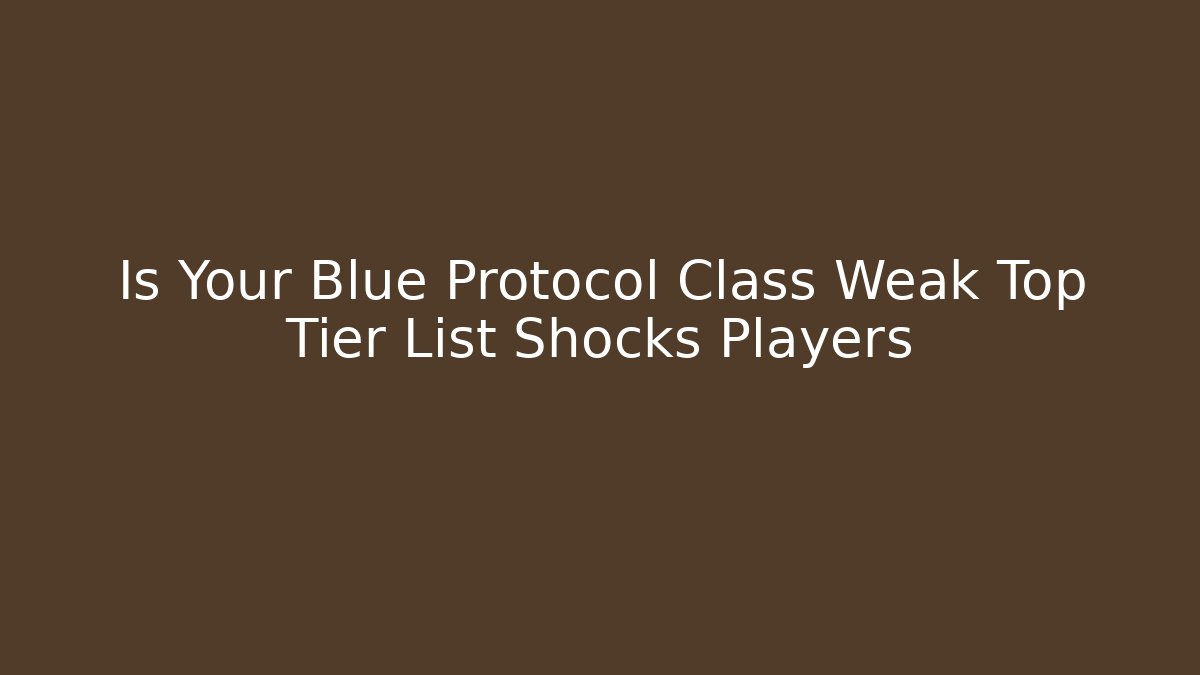 Is Your Blue Protocol Class Weak Top Tier List Shocks Players