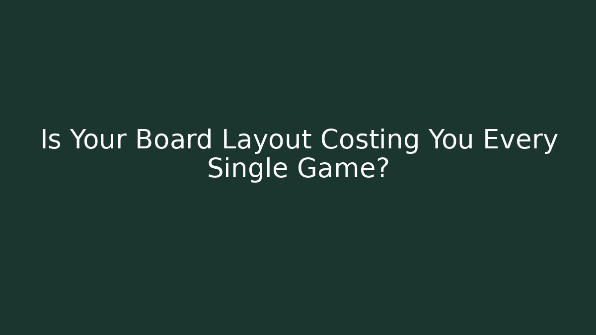 Is Your Board Layout Costing You Every Single Game?