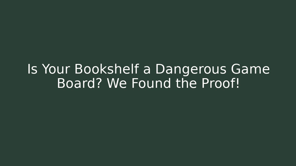 Is Your Bookshelf a Dangerous Game Board? We Found the Proof!