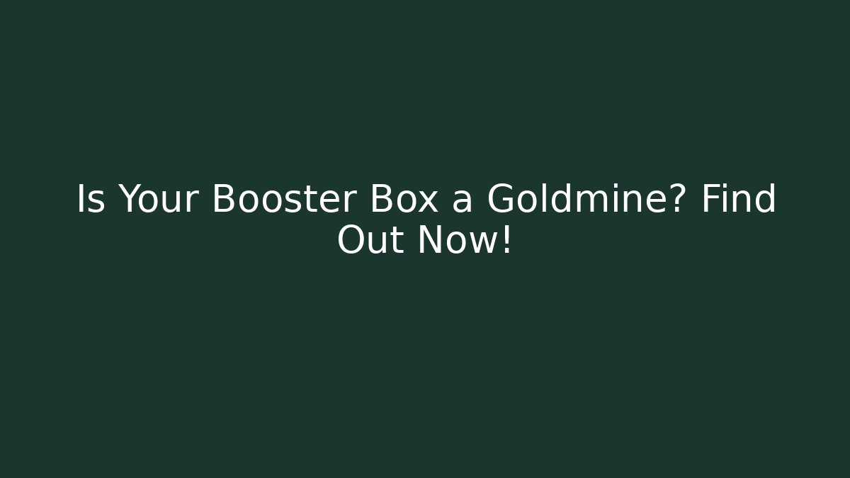 Is Your Booster Box a Goldmine? Find Out Now!