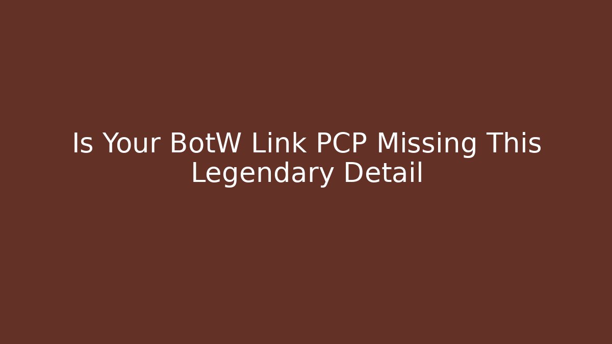 Is Your BotW Link PCP Missing This Legendary Detail