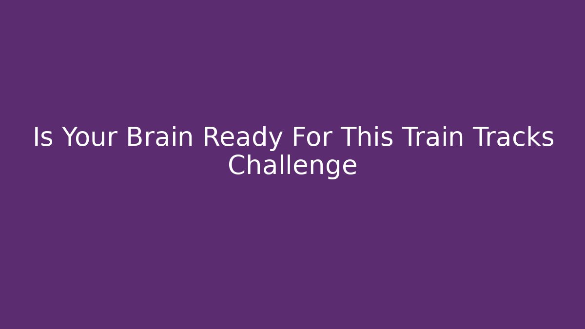 Is Your Brain Ready For This Train Tracks Challenge