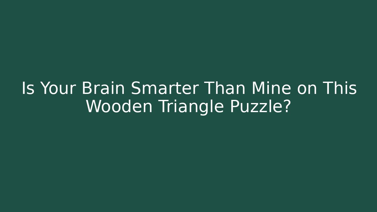 Is Your Brain Smarter Than Mine on This Wooden Triangle Puzzle?