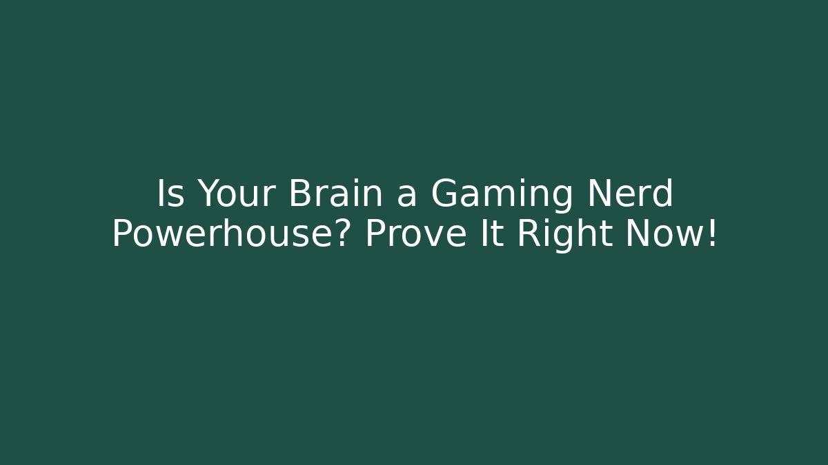 Is Your Brain a Gaming Nerd Powerhouse? Prove It Right Now!