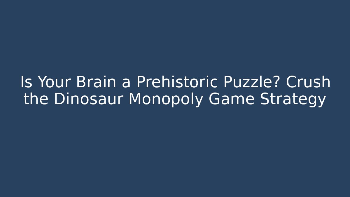 Is Your Brain a Prehistoric Puzzle? Crush the Dinosaur Monopoly Game Strategy
