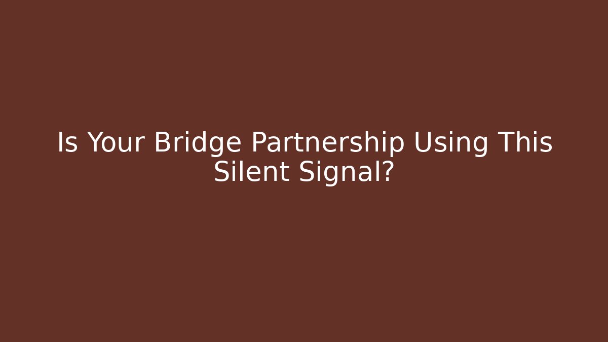 Is Your Bridge Partnership Using This Silent Signal?