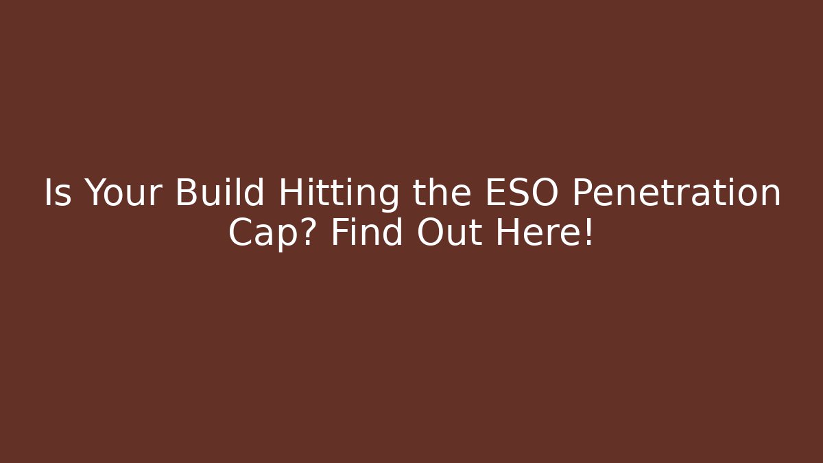 Is Your Build Hitting the ESO Penetration Cap? Find Out Here!