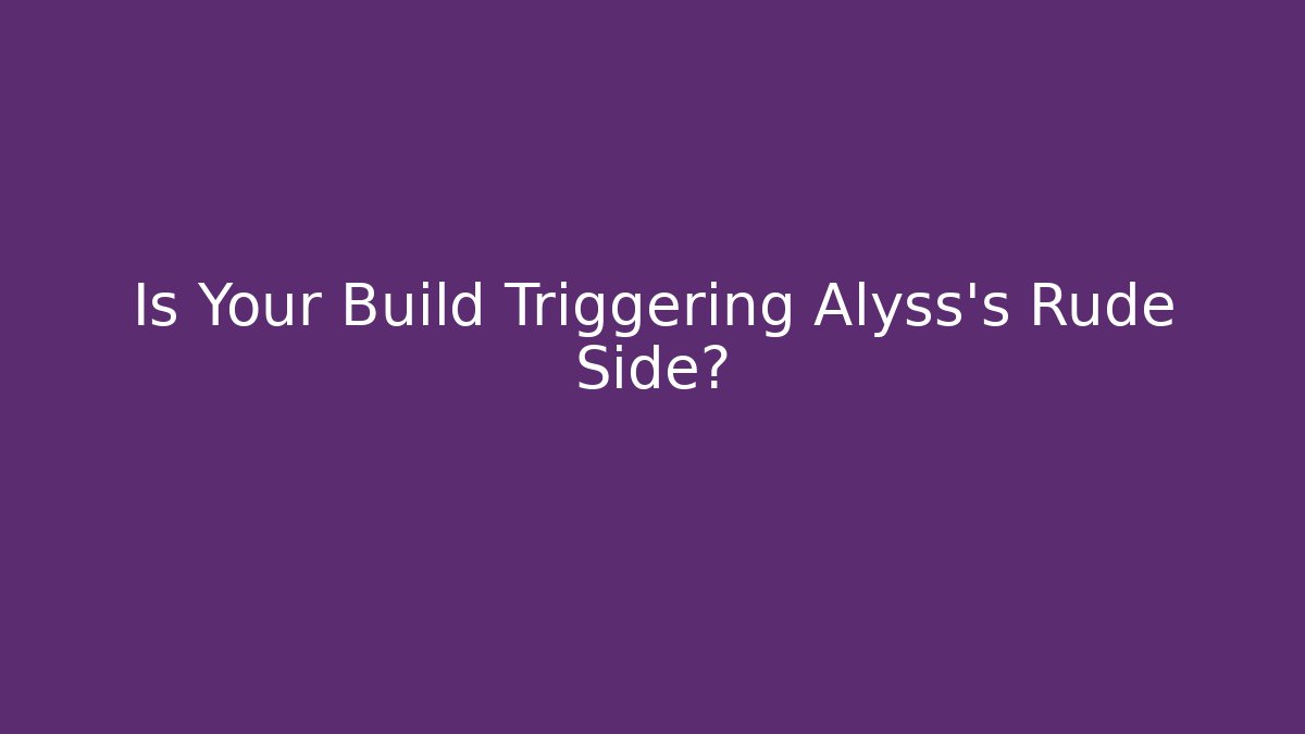 Is Your Build Triggering Alyss's Rude Side? - Critter Realm
