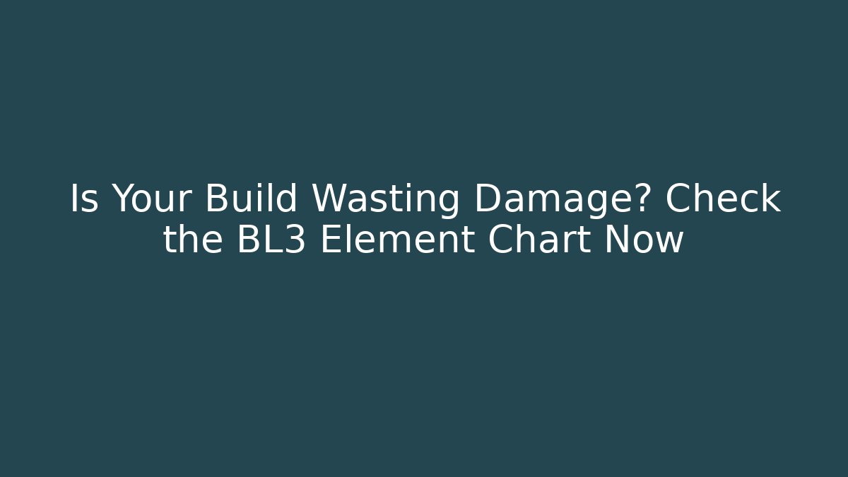 Is Your Build Wasting Damage? Check the BL3 Element Chart Now