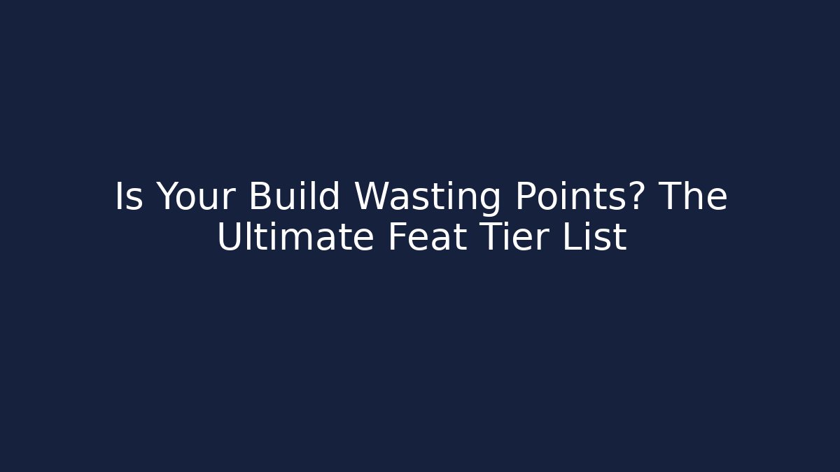 Is Your Build Wasting Points? The Ultimate Feat Tier List - Critter Realm