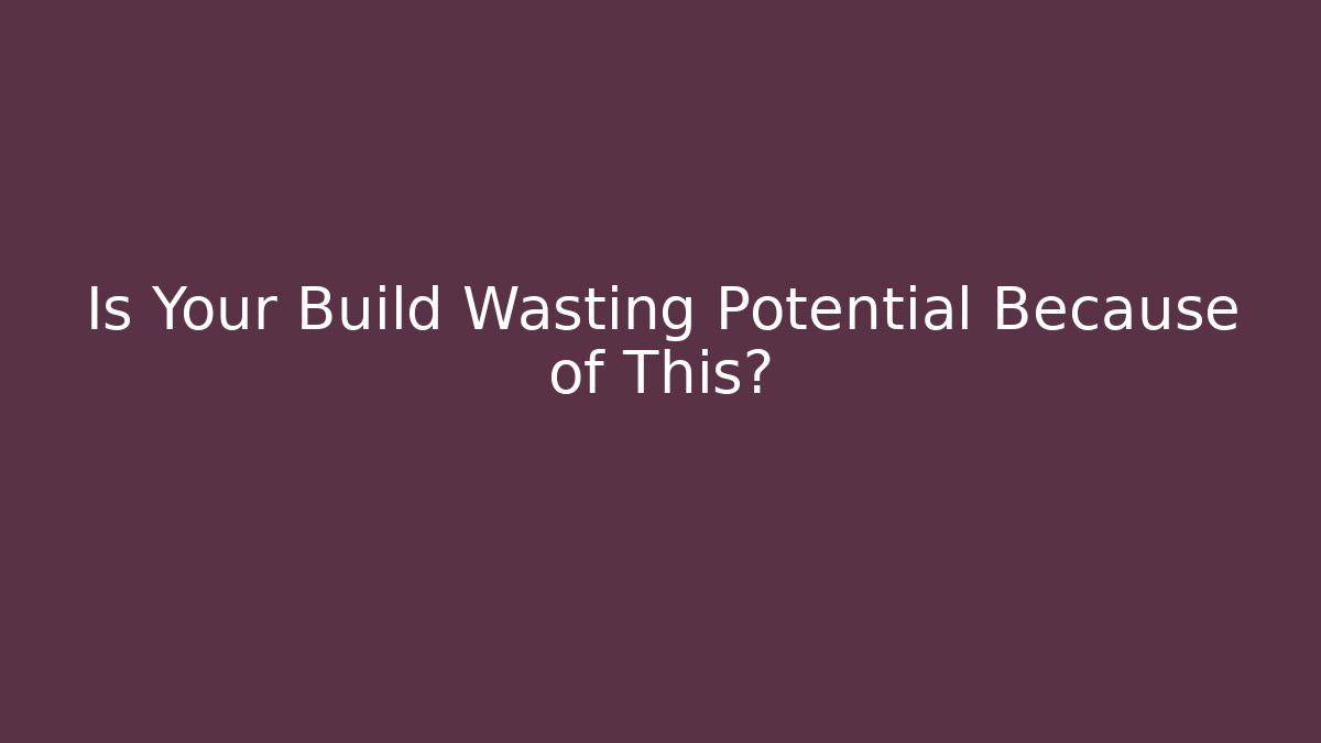 Is Your Build Wasting Potential Because of This?