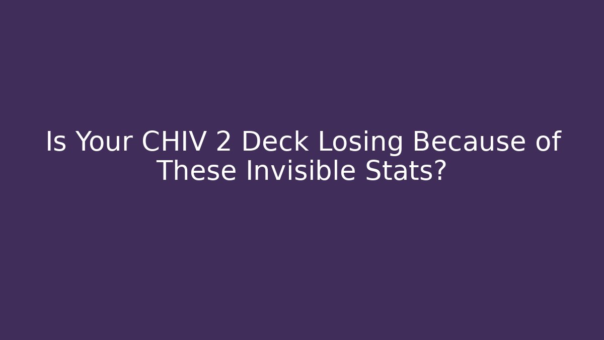 Is Your CHIV 2 Deck Losing Because of These Invisible Stats?