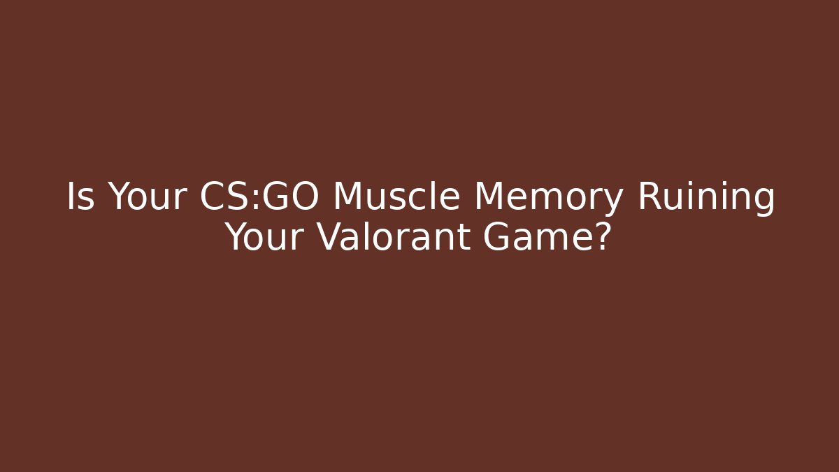 Is Your CS:GO Muscle Memory Ruining Your Valorant Game?