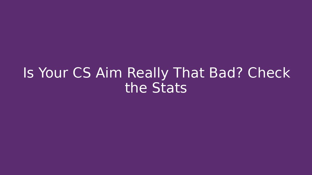 Is Your CS Aim Really That Bad? Check the Stats