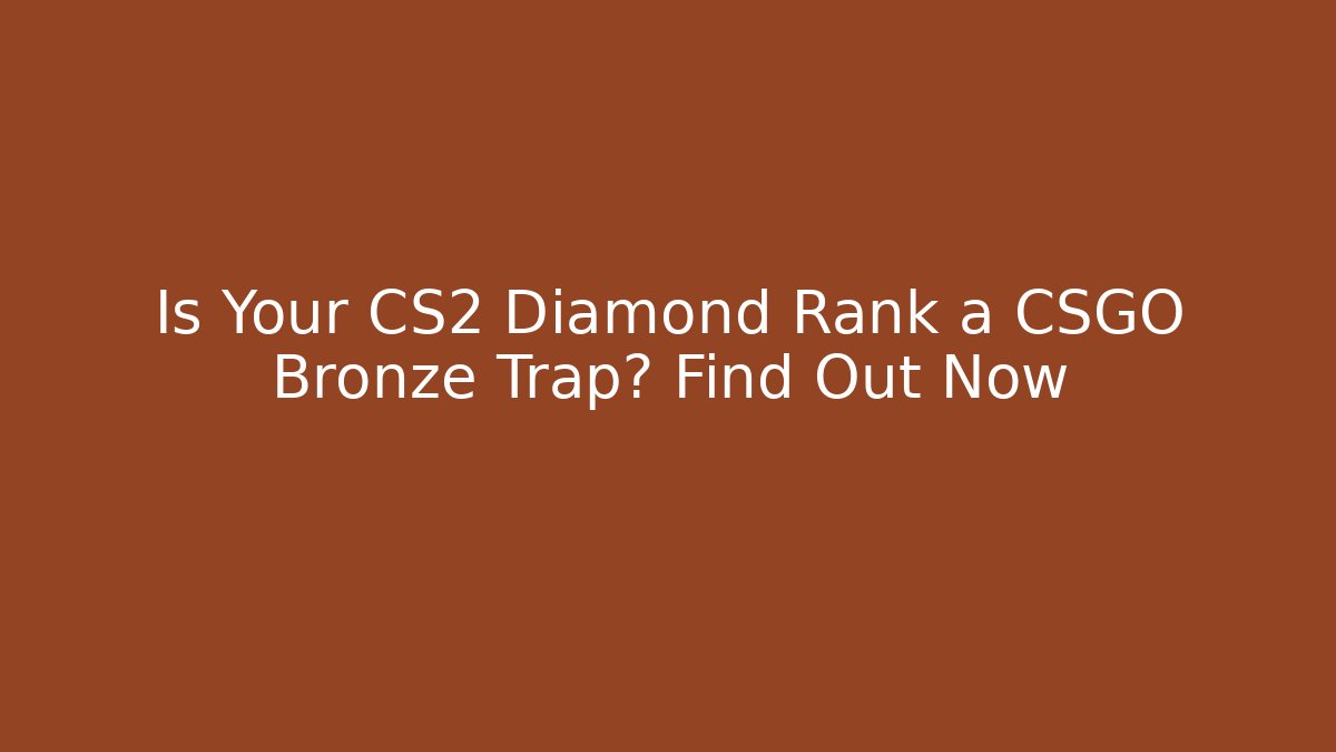 Is Your CS2 Diamond Rank a CSGO Bronze Trap? Find Out Now