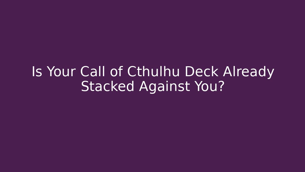Is Your Call of Cthulhu Deck Already Stacked Against You?