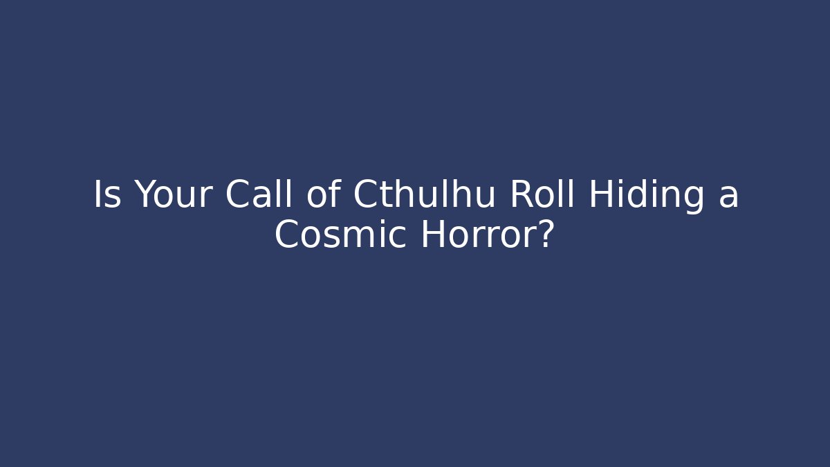 Is Your Call of Cthulhu Roll Hiding a Cosmic Horror?