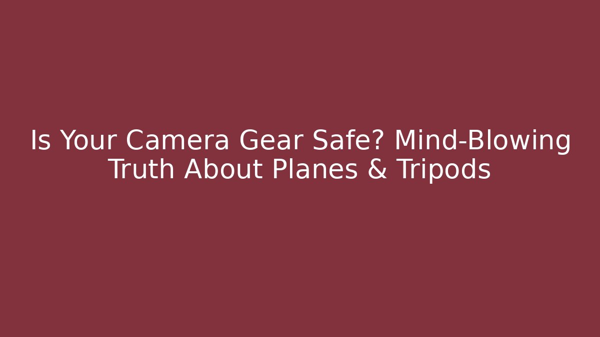 Is Your Camera Gear Safe? Mind-Blowing Truth About Planes & Tripods