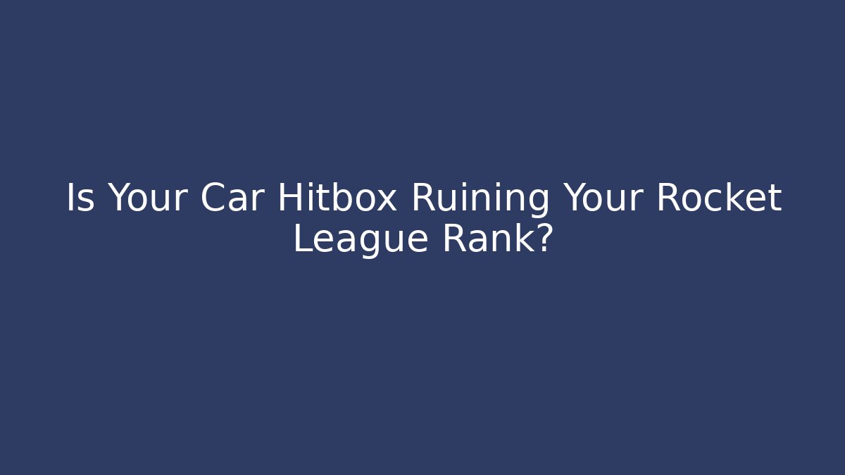 Is Your Car Hitbox Ruining Your Rocket League Rank?