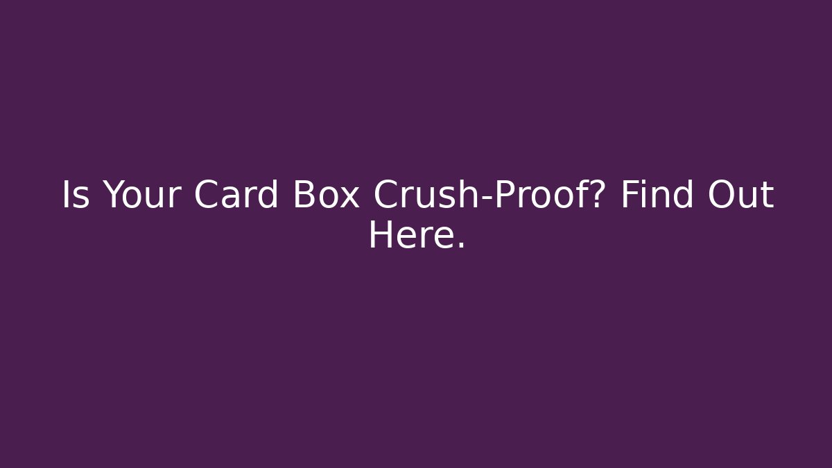 Is Your Card Box Crush-Proof? Find Out Here.