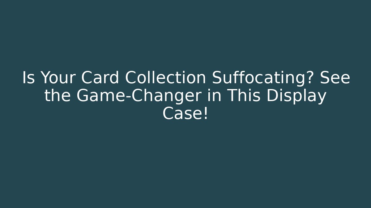 Is Your Card Collection Suffocating? See the Game-Changer in This Display Case!