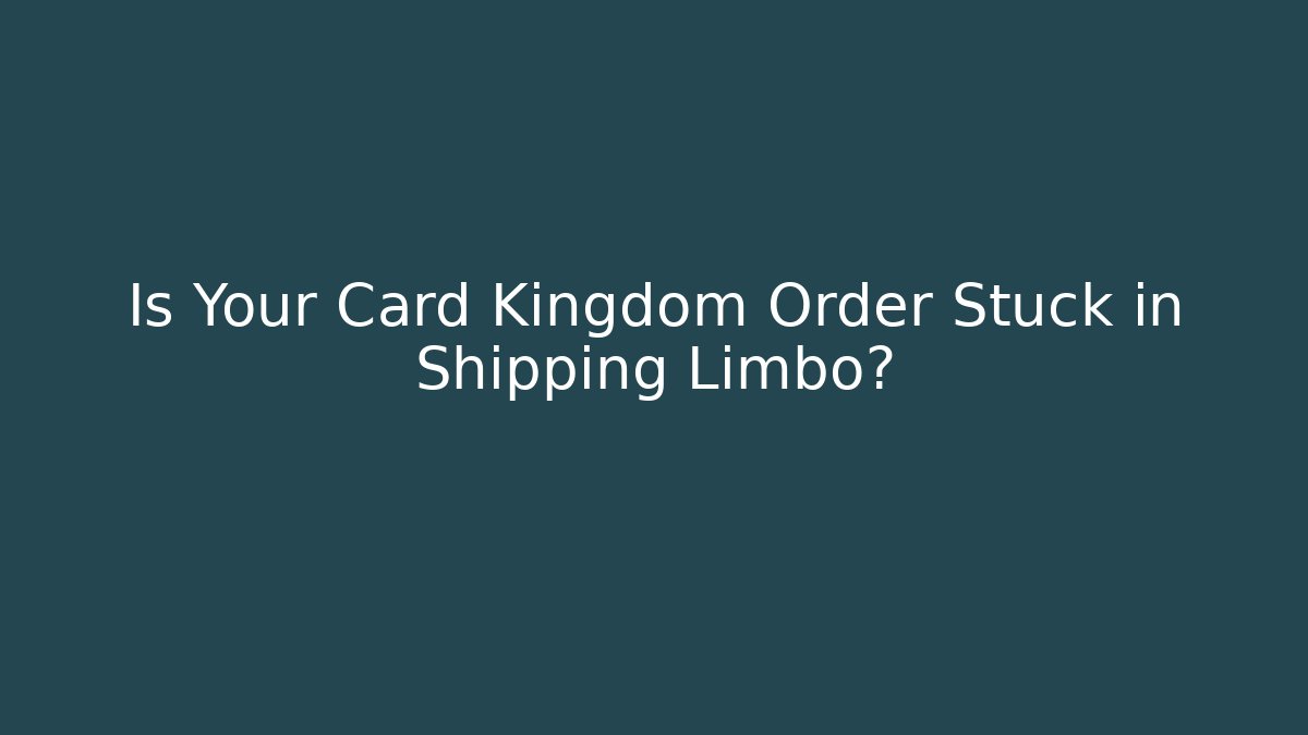 Is Your Card Kingdom Order Stuck in Shipping Limbo?
