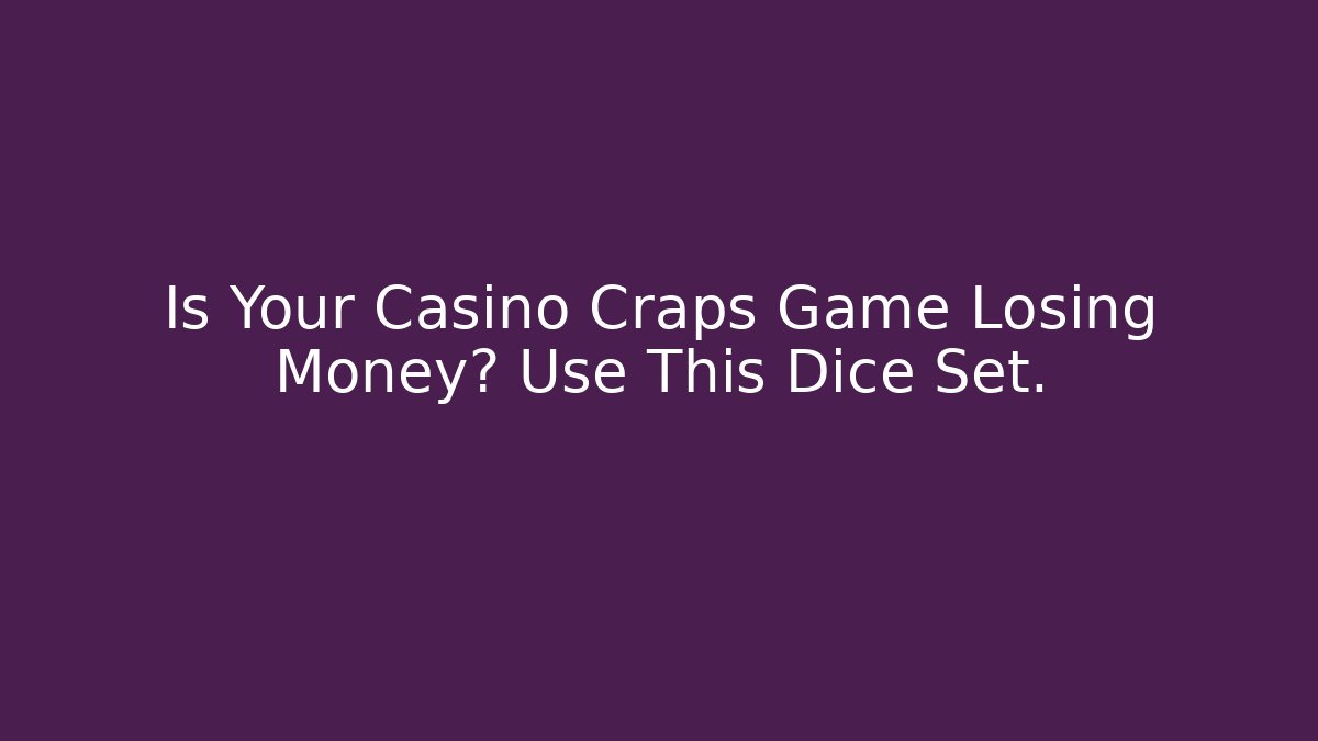 Is Your Casino Craps Game Losing Money? Use This Dice Set.