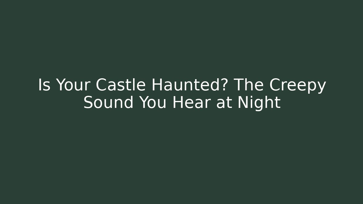 Is Your Castle Haunted? The Creepy Sound You Hear at Night - Critter Realm