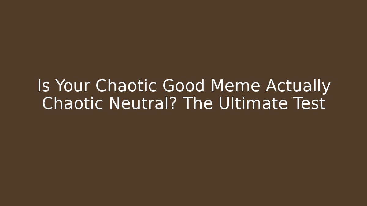 Is Your Chaotic Good Meme Actually Chaotic Neutral? The Ultimate Test