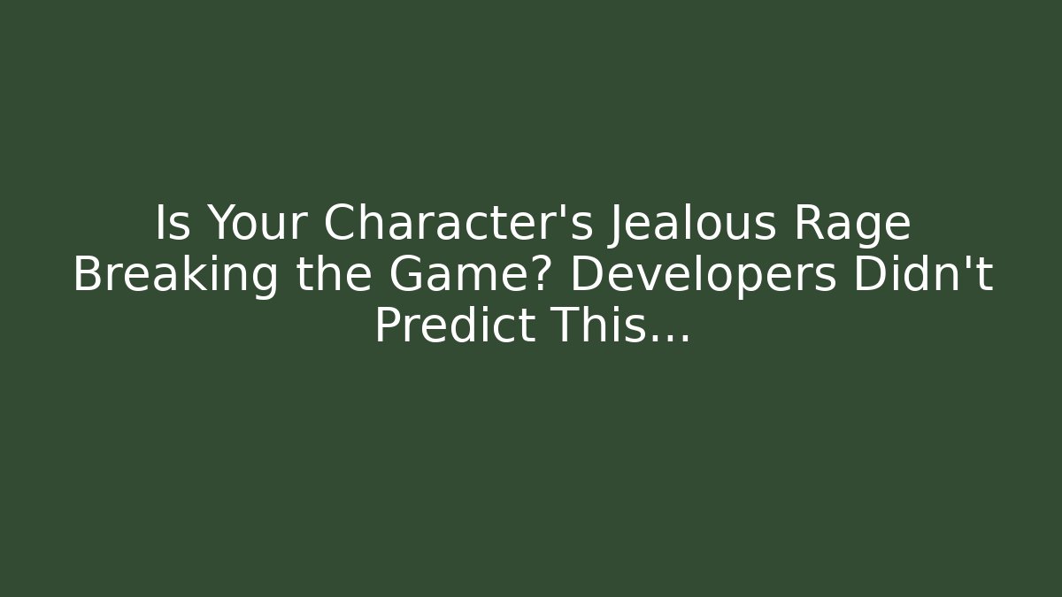 Is Your Character's Jealous Rage Breaking the Game? Developers Didn't Predict This...