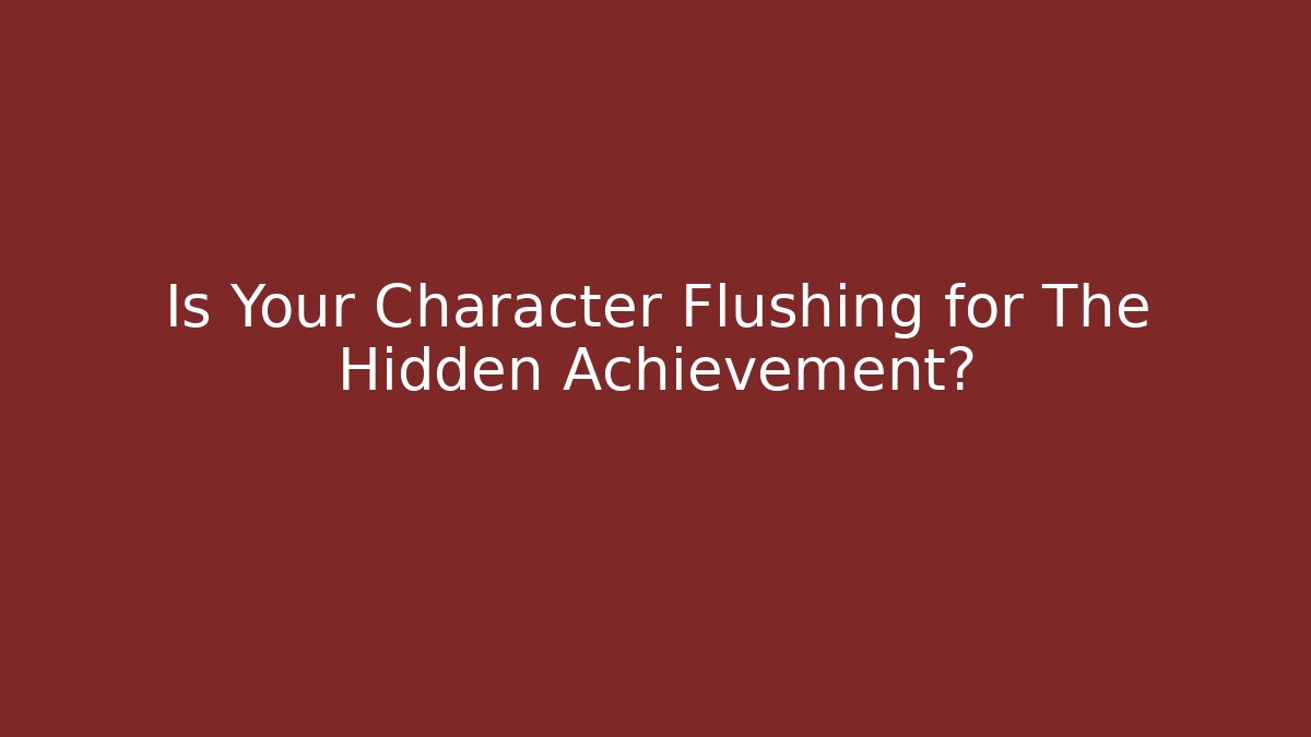Is Your Character Flushing for The Hidden Achievement?
