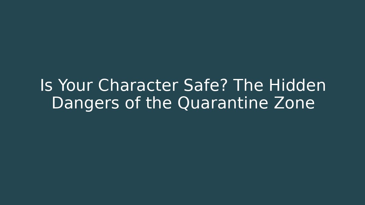 Is Your Character Safe? The Hidden Dangers of the Quarantine Zone