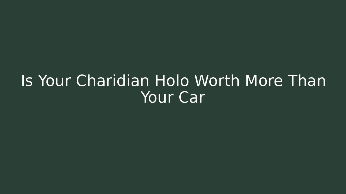 Is Your Charidian Holo Worth More Than Your Car