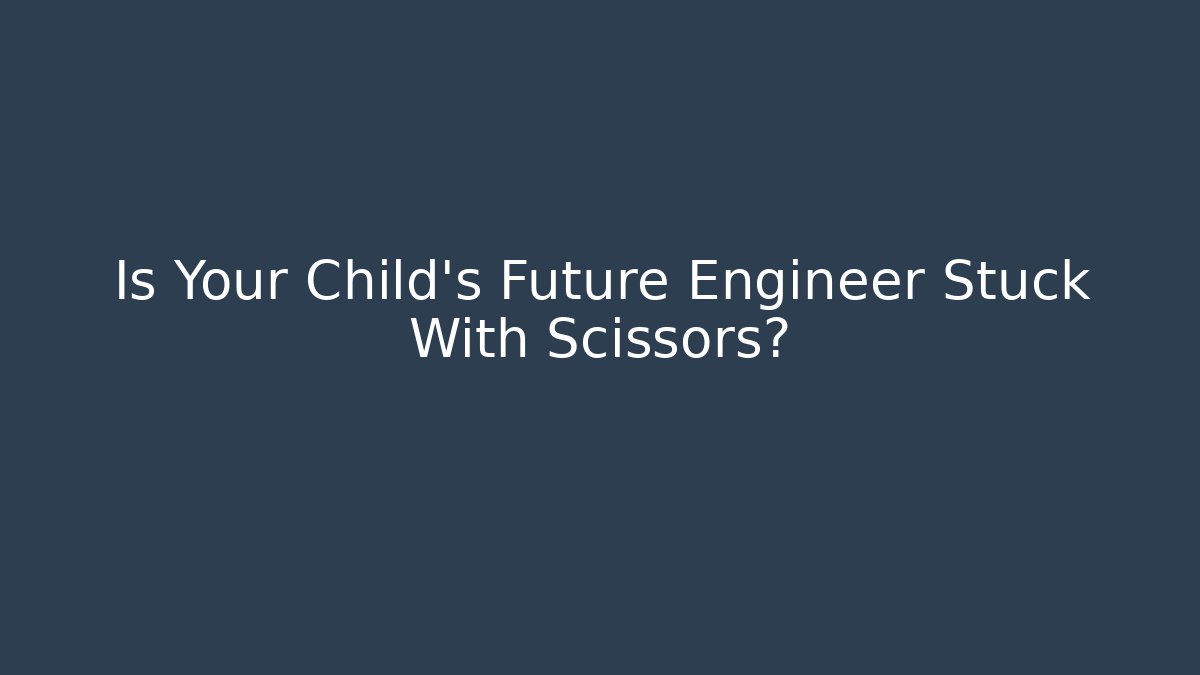 Is Your Child's Future Engineer Stuck With Scissors? - Critter Realm