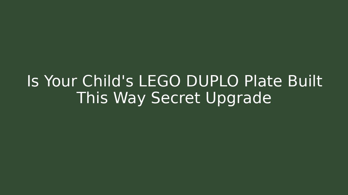 Is Your Child’s LEGO DUPLO Plate Built This Way Secret Upgrade