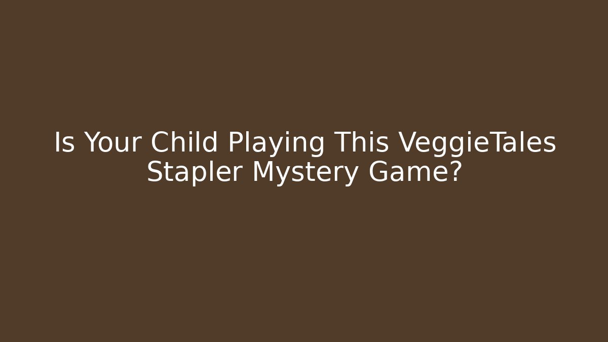 Is Your Child Playing This VeggieTales Stapler Mystery Game? - Critter Realm