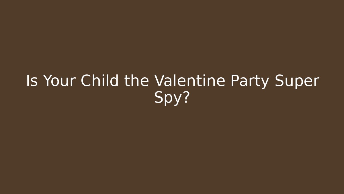 Is Your Child the Valentine Party Super Spy?