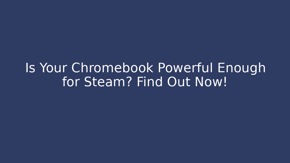 Is Your Chromebook Powerful Enough for Steam? Find Out Now!