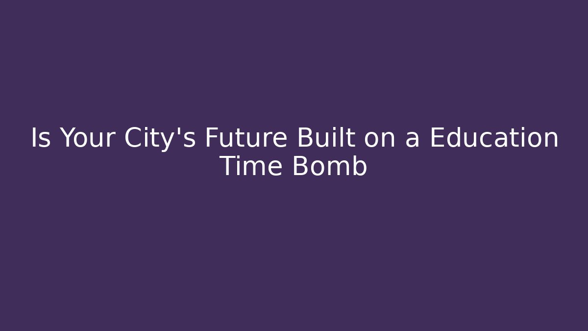 Is Your City's Future Built on a Education Time Bomb