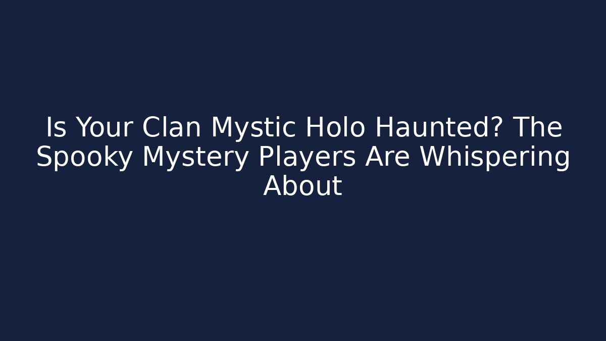 Is Your Clan Mystic Holo Haunted? The Spooky Mystery Players Are Whispering About
