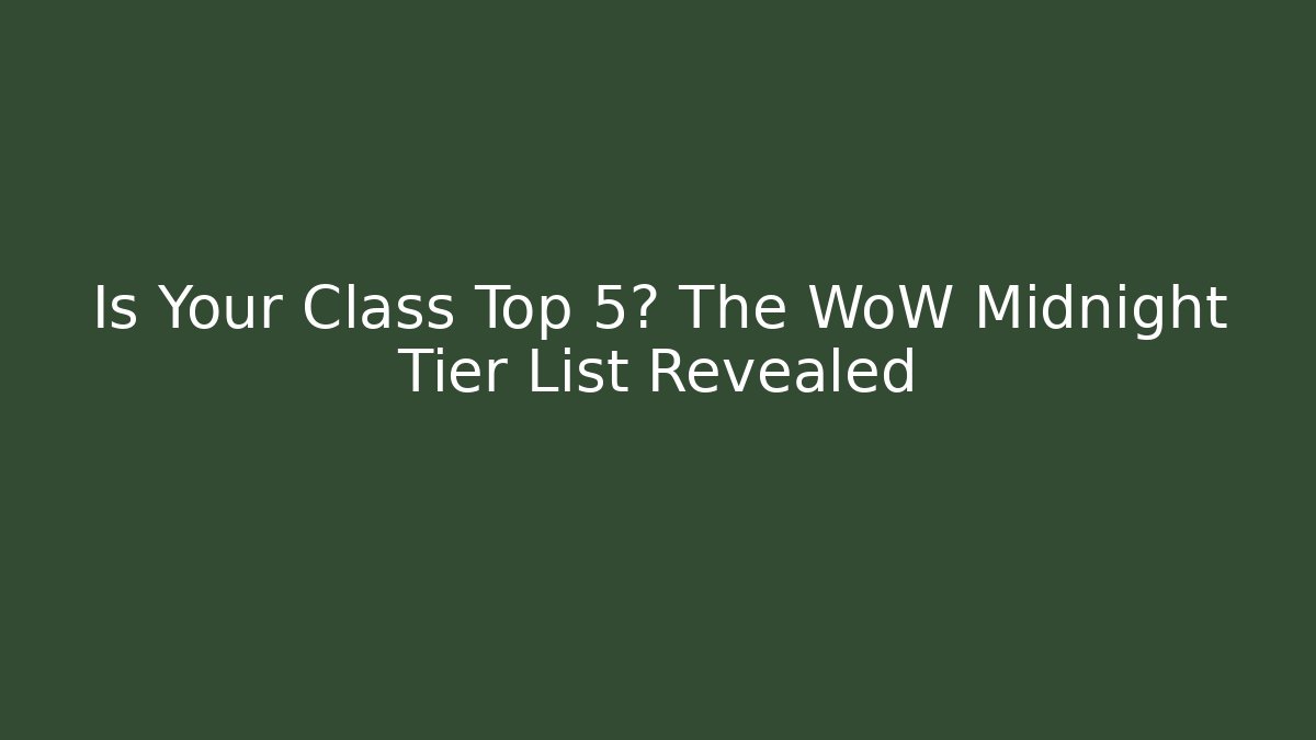 Is Your Class Top 5? The WoW Midnight Tier List Revealed