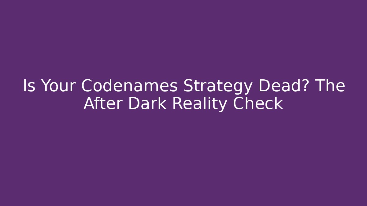 Is Your Codenames Strategy Dead? The After Dark Reality Check