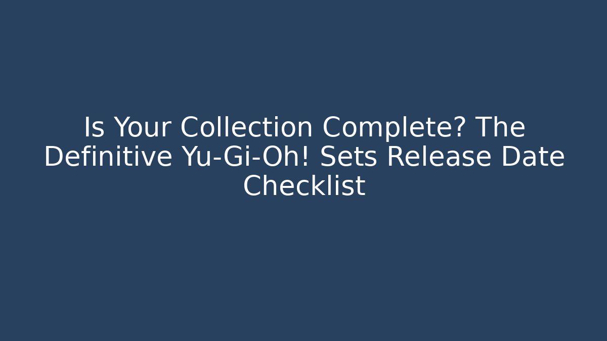 Is Your Collection Complete? The Definitive Yu-Gi-Oh! Sets Release Date Checklist